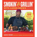 Smokin' and Grillin' with Aaron Brown: More Than 100 Spectacular Recipes for Cooking Outdoors - Hardcover